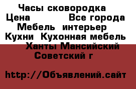 Часы-сковородка › Цена ­ 2 500 - Все города Мебель, интерьер » Кухни. Кухонная мебель   . Ханты-Мансийский,Советский г.